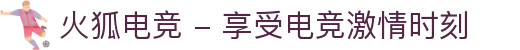 火狐电竞 - 享受电竞激情时刻